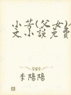 小芳(父女)全文小说免费阅读