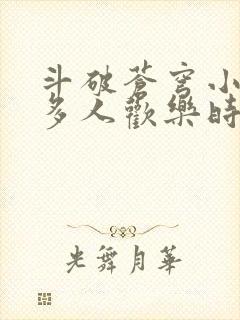 斗破苍穹小医仙多人欢乐时光