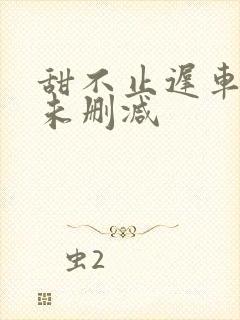 甜不止迟车浴室未删减