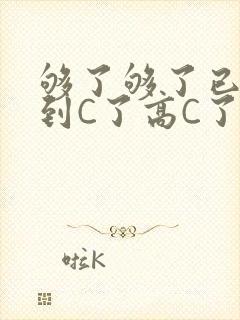 够了够了已经满到C了高C了