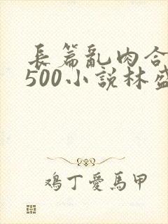 长篇乱肉合集乱500小说林盛