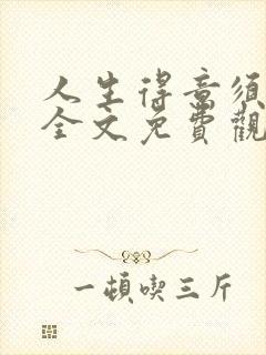 人生得意须纵欢全文免费观看