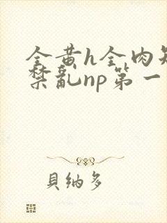 全黄h全肉短篇禁乱np第一次