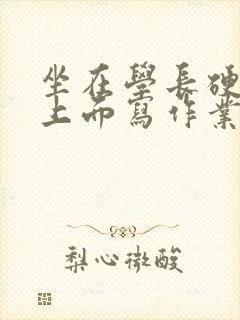 坐在学长硬硬的上面写作业