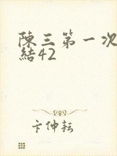 陈三第一次干白结42