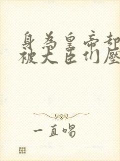 身为皇帝却每天被大臣们压