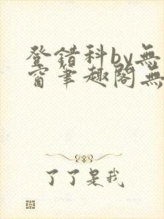 登错科by无弹窗笔趣阁无弹窗