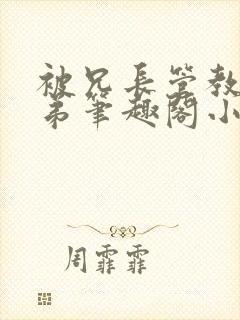 被兄长管教的弟弟笔趣阁小说