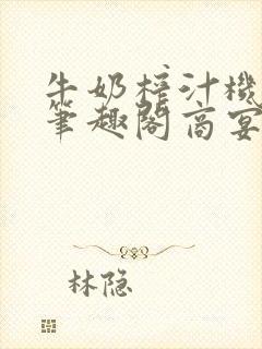 牛奶榨汁机po笔趣阁商宴清