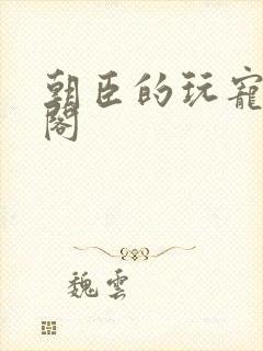 朝臣的玩宠笔趣阁