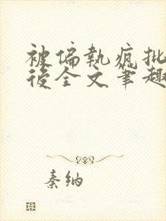 被偏执疯批囚禁后全文笔趣阁