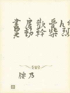 书房欢爱h双乳晃动干柴烈火