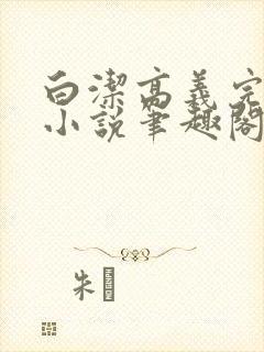 白洁高义完整版小说笔趣阁在线阅读