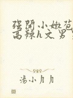 强开小嫩苞h文高辣h文男男