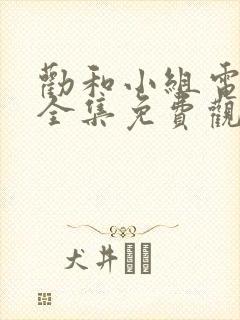 劝和小组电视剧全集免费观看