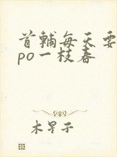 首辅每天要不够po一枝春