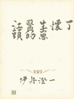 江医生怀了他对头的崽