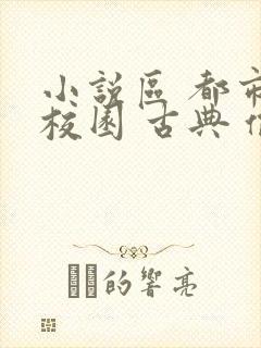 小说区 都市 校园 古典 偷拍