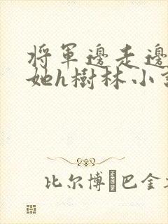 将军边走边挺进她h树林小说