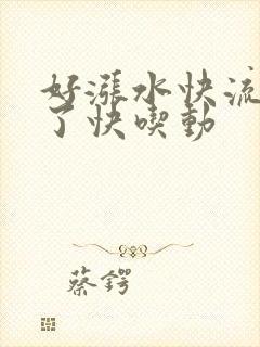 好涨水快流出来了快吃动