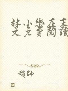 林小乐在末世全文免费阅读