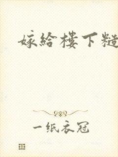 嫁给楼下糙汉后