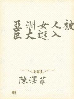 亚洲女人被黑人巨大进入