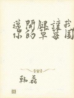 迈开腿让我看看你的草莓图