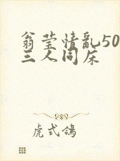 翁莹情乱50章三人同床