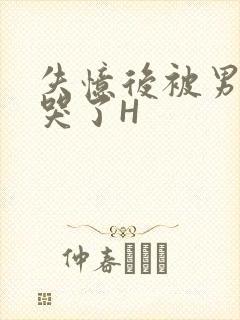 失忆后被男友C哭了H