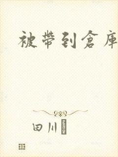 被带到仓库糟蹋