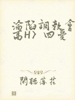 沦陷调教会所〈高H〉四爱