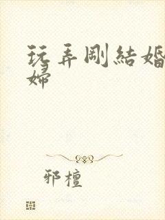 玩弄刚结婚的少妇