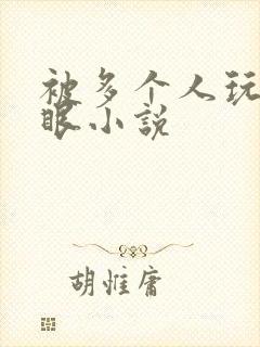 被多个人玩屁股眼小说