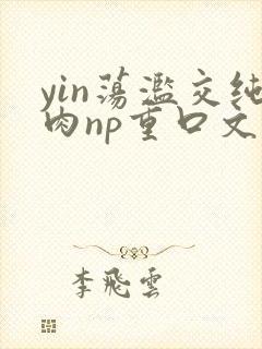 yin荡滥交纯肉np重口文