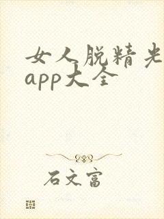 女人脱精光直播app大全