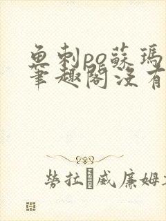 鱼刺po苏玛丽笔趣阁没有拼音