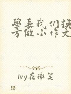 学长我们换个地方做小作文