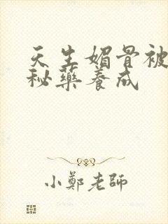 天生媚骨被爹娘秘药养成