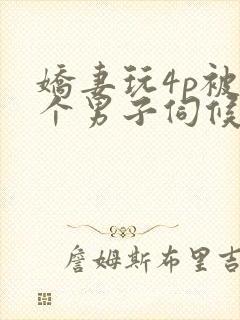 娇妻玩4p被3个男子伺候91