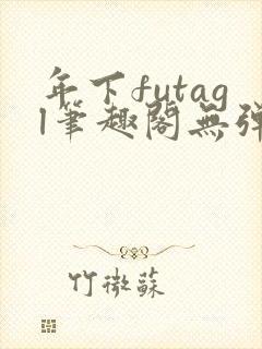 年下futagl笔趣阁无弹窗