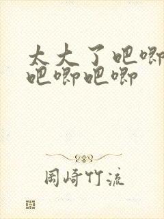 太大了吧唧吧唧吧唧吧唧