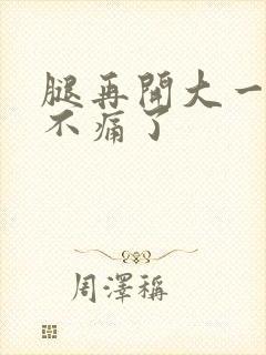 腿再开大一点就不痛了