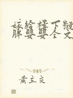 嫁给楼下糙汉后胖婴婴全文免费阅读