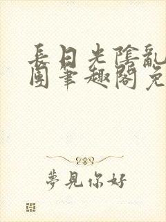 长日光阴乱作一团笔趣阁免费阅读无