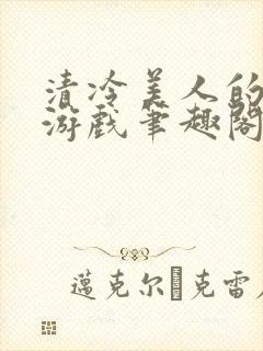 清冷美人的神奇游戏笔趣阁