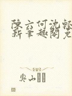 陈六何沈轻舞最新笔趣阁免费下载