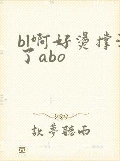 bl啊好烫撑满了abo
