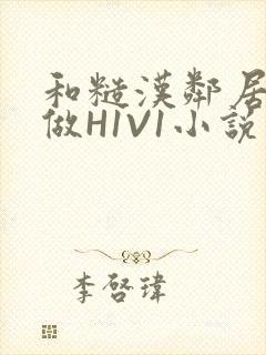 和糙汉邻居男友做H1V1小说