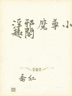 浮邪魔尊小说笔趣阁